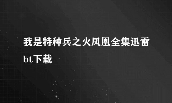 我是特种兵之火凤凰全集迅雷bt下载