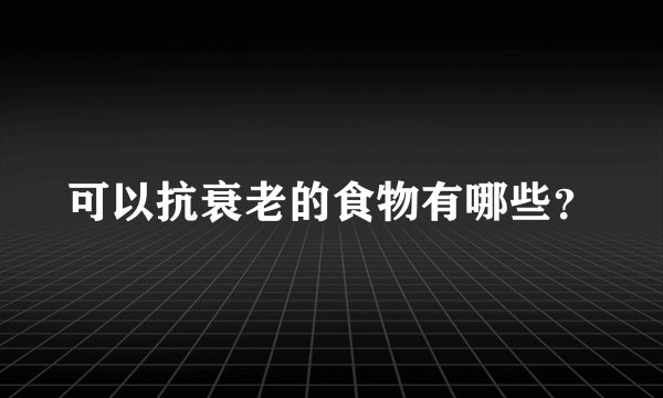 可以抗衰老的食物有哪些？