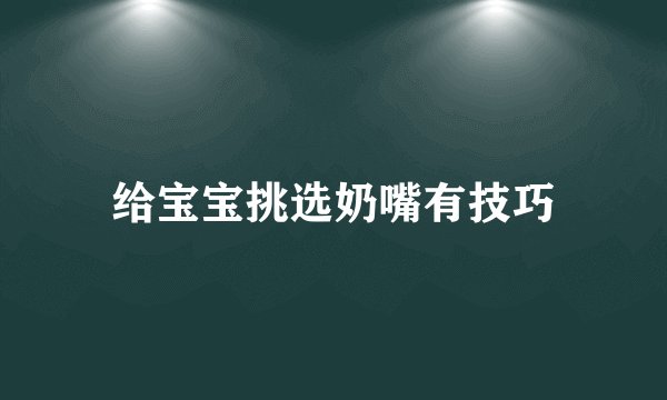 给宝宝挑选奶嘴有技巧