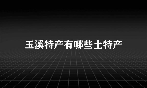 玉溪特产有哪些土特产