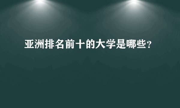 亚洲排名前十的大学是哪些？