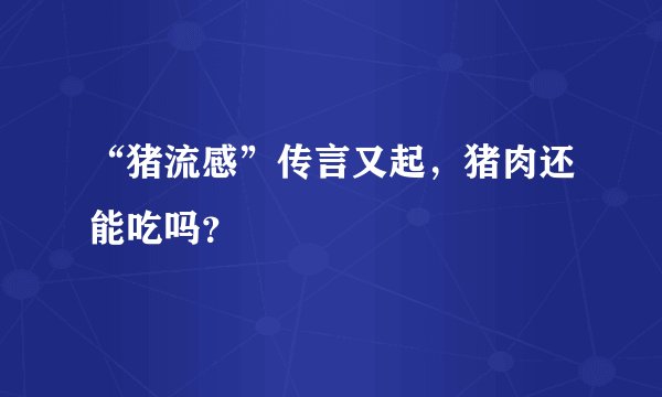 “猪流感”传言又起,猪肉还能吃吗?