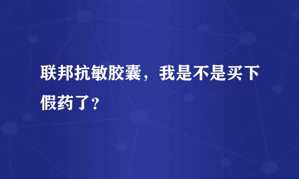联邦抗敏胶囊，我是不是买下假药了？