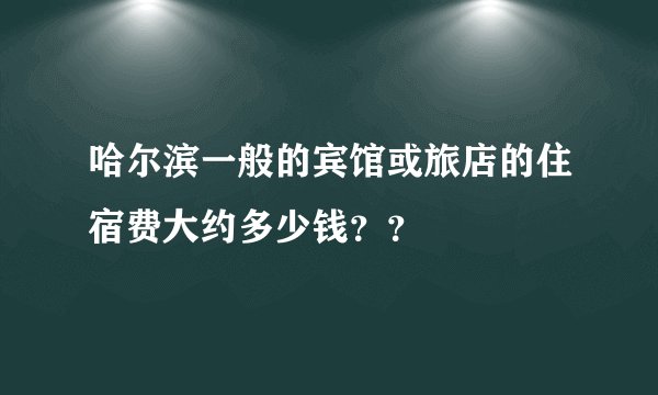 哈尔滨一般的宾馆或旅店的住宿费大约多少钱？？