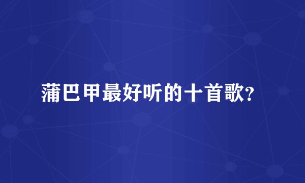 蒲巴甲最好听的十首歌？