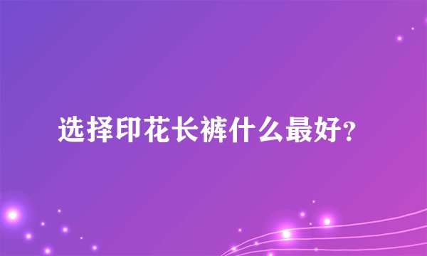 选择印花长裤什么最好？