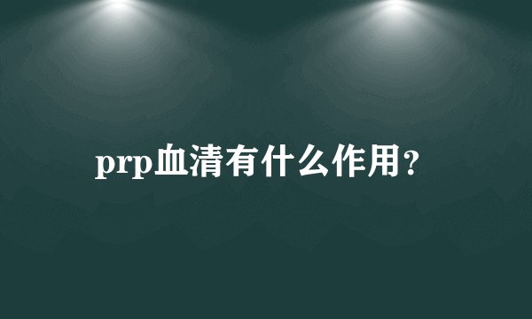 prp血清有什么作用？