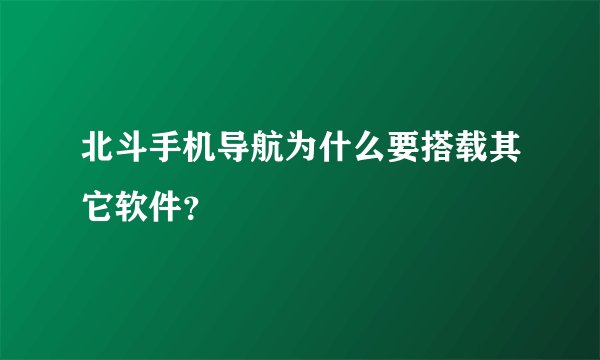 北斗手机导航为什么要搭载其它软件？