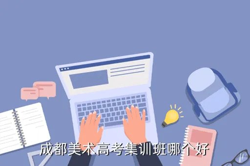 成都美术集训班,成都美术高考集训班哪个好
