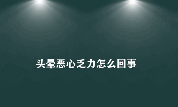 
    头晕恶心乏力怎么回事
  