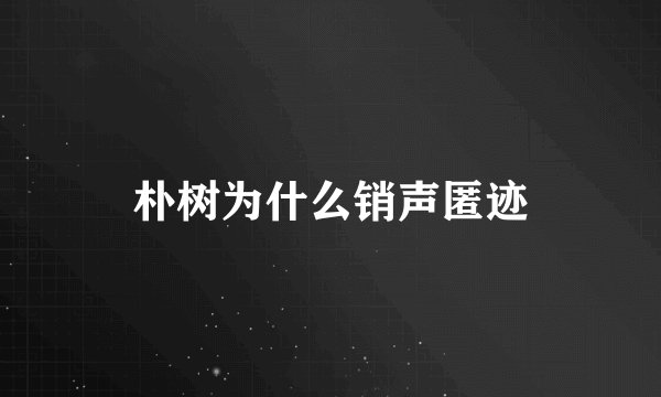 朴树为什么销声匿迹