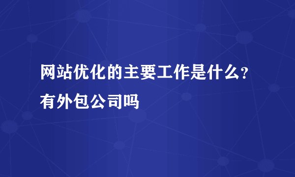 网站优化的主要工作是什么？有外包公司吗
