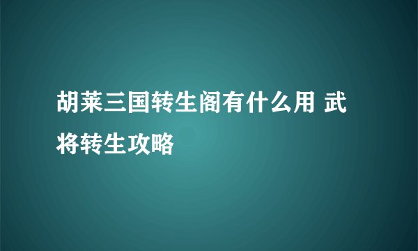 胡莱三国转生阁有什么用 武将转生攻略