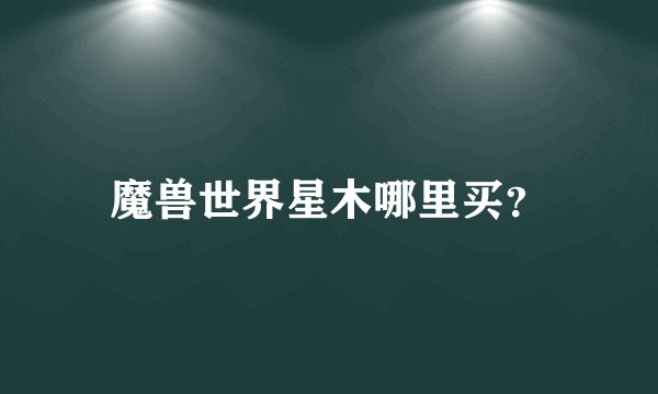 魔兽世界星木哪里买？