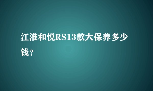 江淮和悦RS13款大保养多少钱？