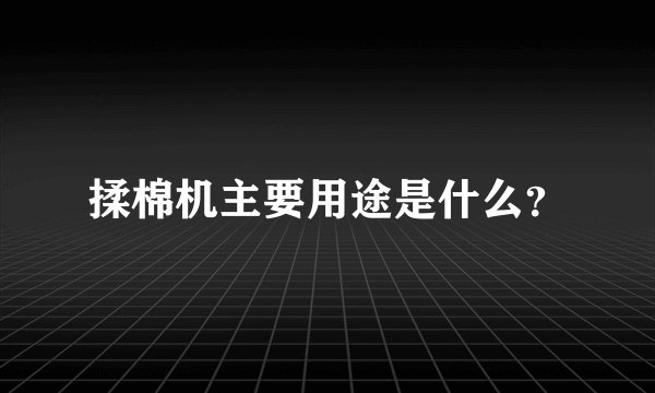 揉棉机主要用途是什么？
