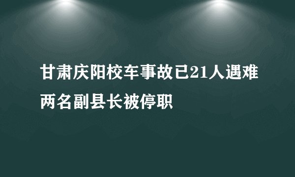 甘肃庆阳校车事故已21人遇难两名副县长被停职