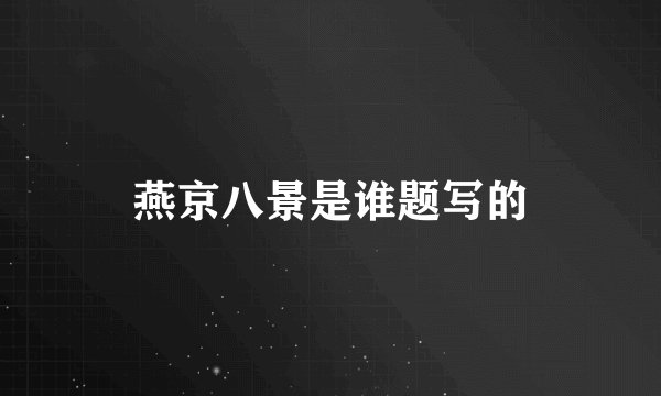 燕京八景是谁题写的