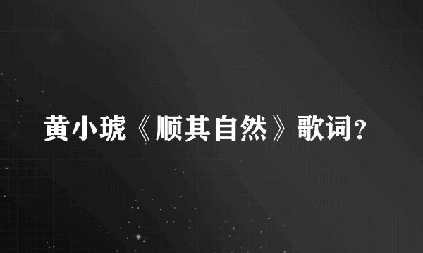 黄小琥《顺其自然》歌词？