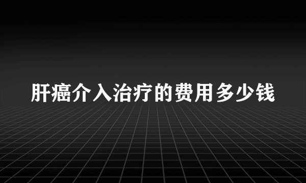 肝癌介入治疗的费用多少钱