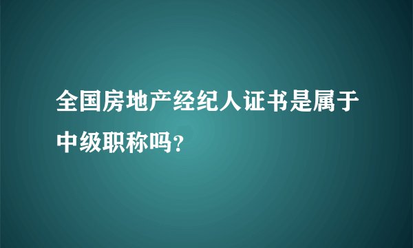 全国房地产经纪人证书是属于中级职称吗?
