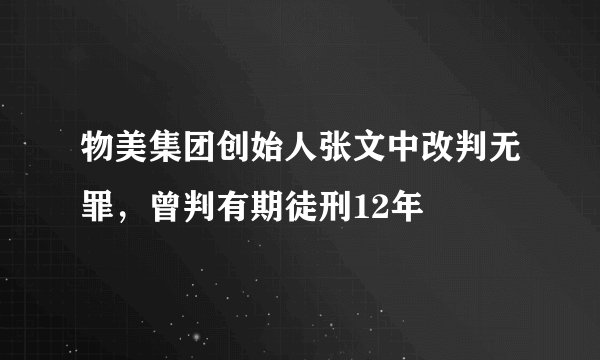 物美集团创始人张文中改判无罪，曾判有期徒刑12年
