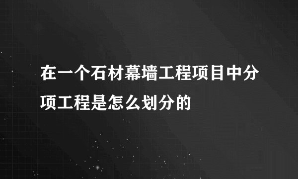 在一个石材幕墙工程项目中分项工程是怎么划分的