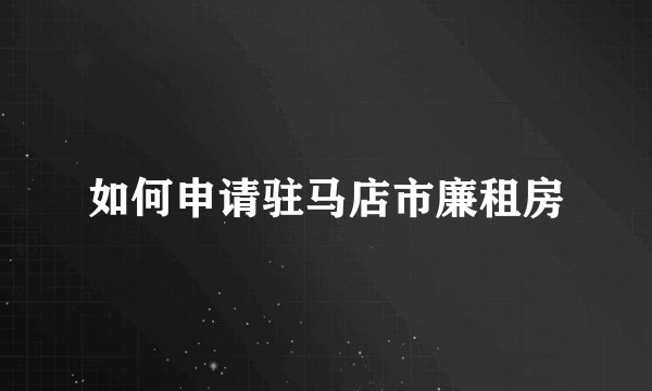 如何申请驻马店市廉租房
