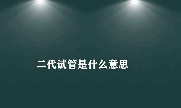 二代试管是什么意思