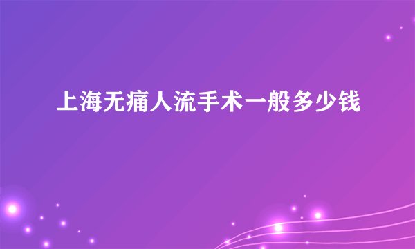 上海无痛人流手术一般多少钱