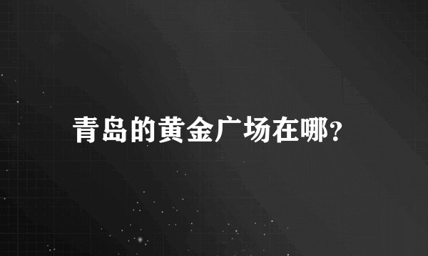 青岛的黄金广场在哪?