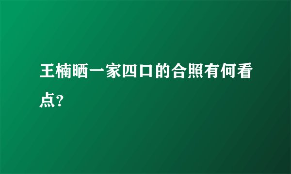 王楠晒一家四口的合照有何看点？