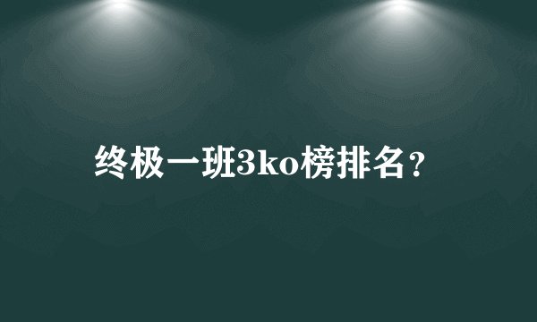 终极一班3ko榜排名?