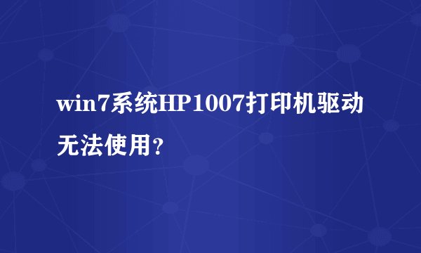 win7系统HP1007打印机驱动无法使用？