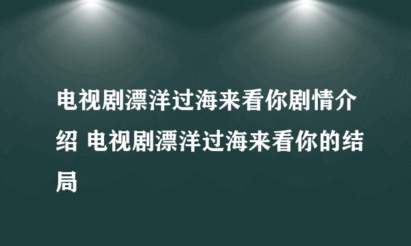 电视剧漂洋过海来看你剧情介绍 电视剧漂洋过海来看你的结局