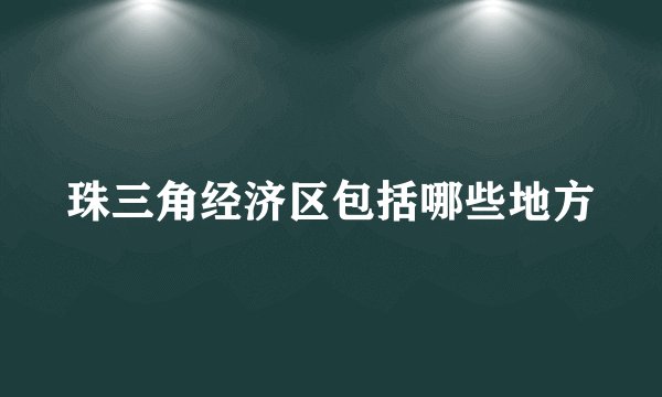 珠三角经济区包括哪些地方