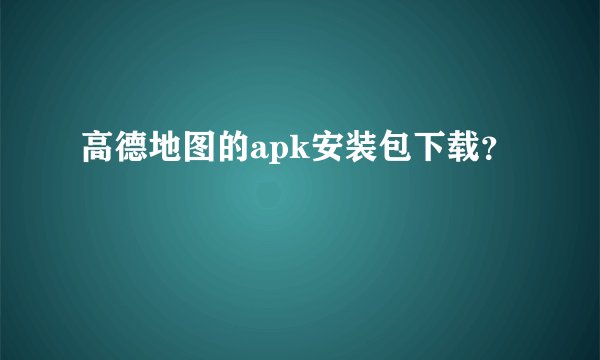高德地图的apk安装包下载？