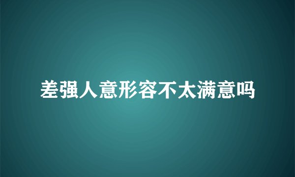 差强人意形容不太满意吗