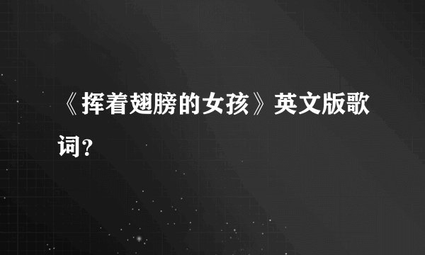 《挥着翅膀的女孩》英文版歌词？