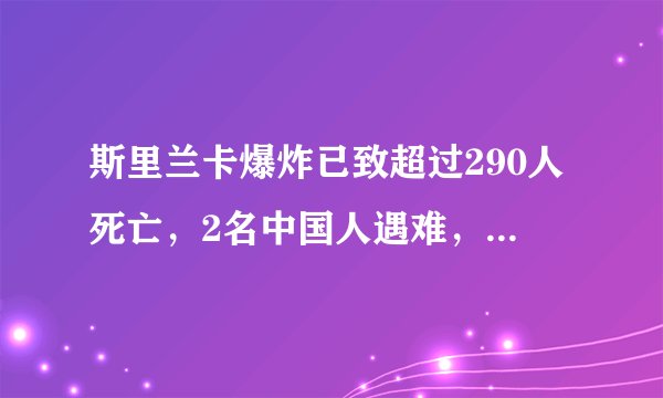 斯里兰卡爆炸已致超过290人死亡,2名中国人遇难,原因可能是什么?目前情况如何?