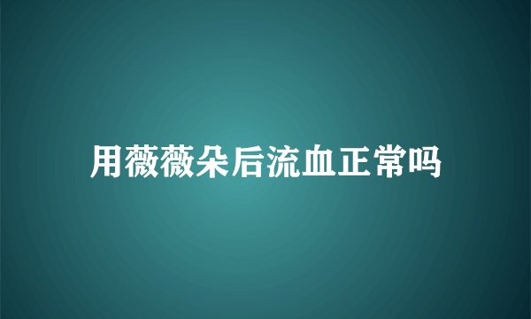用薇薇朵后流血正常吗