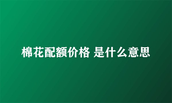 棉花配额价格 是什么意思
