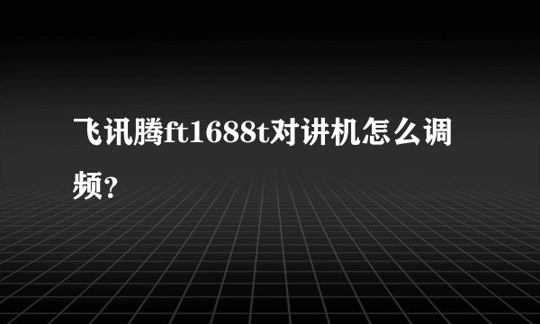 飞讯腾ft1688t对讲机怎么调频？