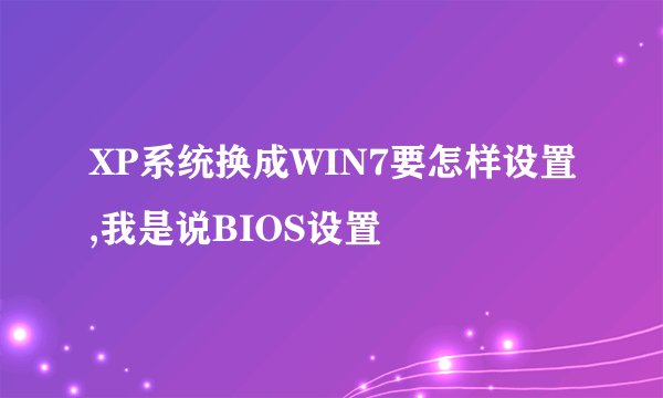XP系统换成WIN7要怎样设置,我是说BIOS设置