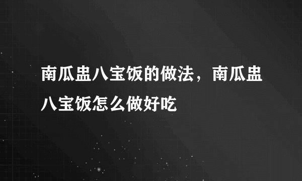 南瓜盅八宝饭的做法,南瓜盅八宝饭怎么做好吃