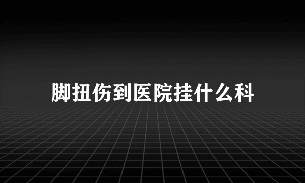 脚扭伤到医院挂什么科