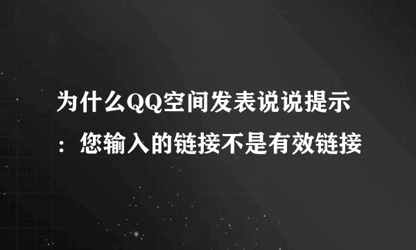为什么QQ空间发表说说提示：您输入的链接不是有效链接