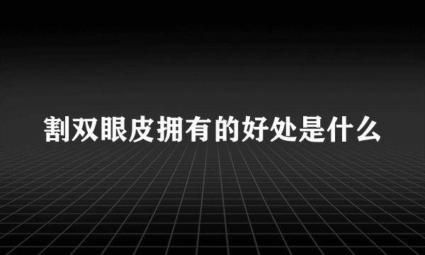 割双眼皮拥有的好处是什么