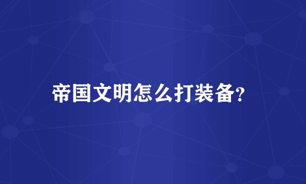 帝国文明怎么打装备？