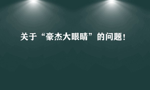 关于“豪杰大眼睛”的问题！